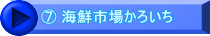 ⑦ 海鮮市場かろいち