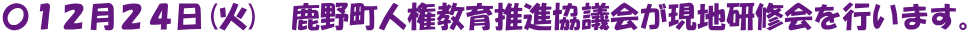 〇１２月２４日(火)　鹿野町人権教育推進協議会が現地研修会を行います。