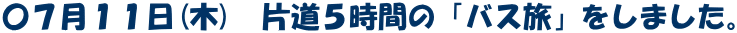 〇７月１１日(木)　片道５時間の「バス旅」をしました。