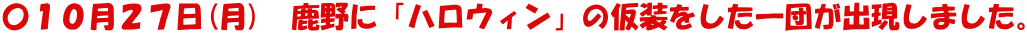 〇１０月２７日(月)　鹿野に「ハロウィン」の仮装をした一団が出現しました。