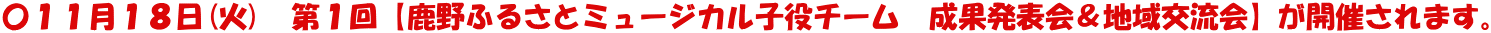 〇１１月１８日(火)　第１回【鹿野ふるさとミュージカル子役チーム　成果発表会＆地域交流会】が開催されます。