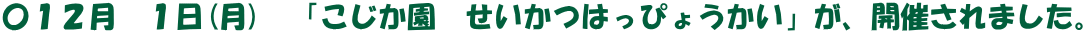 〇１２月　１日(月)　「こじか園　せいかつはっぴょうかい」が、開催されました。