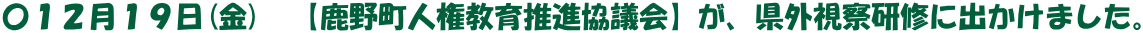 〇１２月１９日(金)　【鹿野町人権教育推進協議会】が、県外視察研修に出かけました。