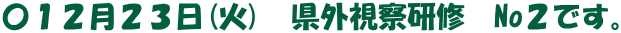 〇１２月２３日(火)　県外視察研修　No２です。
