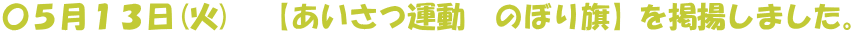 〇5月13日(火) 【あいさつ運動 のぼり旗】を掲揚しました。