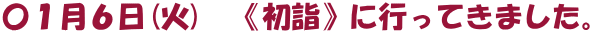 〇１月６日(火)　《初詣》に行ってきました。