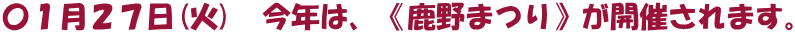 〇１月２７日(火)　今年は、《鹿野まつり》が開催されます。