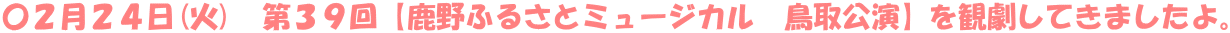 〇２月２４日(火)　第３９回【鹿野ふるさとミュージカル　鳥取公演】を観劇してきましたよ。