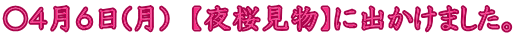〇４月６日(月)　【夜桜見物】に出かけました。