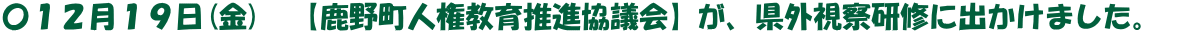 〇１２月１９日(金)　【鹿野町人権教育推進協議会】が、県外視察研修に出かけました。　