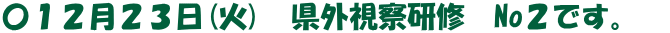 〇１２月２３日(火)　県外視察研修　No２です。　