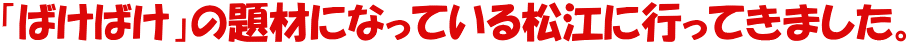 「ばけばけ」の題材になっている松江に行ってきました。