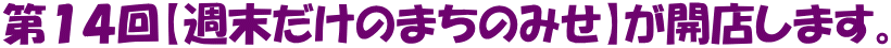第１４回【週末だけのまちのみせ】が開店します。