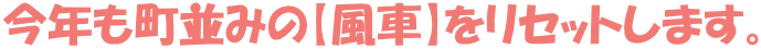 今年も町並みの【風車】をリセットします。