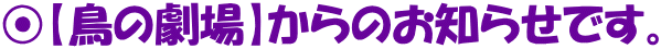 ⦿【鳥の劇場】からのお知らせです。