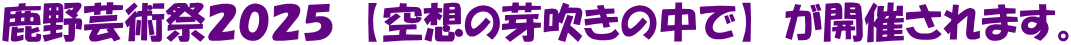 鹿野芸術祭２０２５　【空想の芽吹きの中で】　が開催されます。