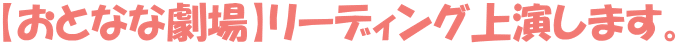 【おとなな劇場】リーディング上演します。