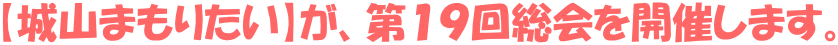 【城山まもりたい】が、第１９回総会を開催します。