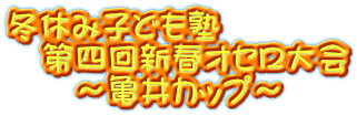 冬休み子ども塾 　第四回新春オセロ大会 　　～亀井カップ～