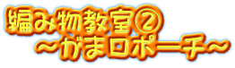 編み物教室② ~がま口ポーチ~