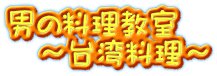 男の料理教室 　～台湾料理～