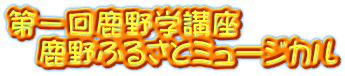 第一回鹿野学講座 　鹿野ふるさとミュージカル