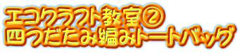 エコクラフト教室② 四つだたみ編みトートバッグ