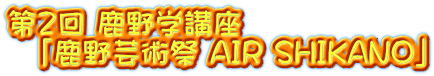 第２回 鹿野学講座 　「鹿野芸術祭 AIR SHIKANO」